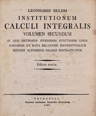 [Эйлер Л. Основы интегрального исчисления. 3-е изд. В 3 т. Т. 1–3]. Euler L. Institutionum calculi integralis. Editrio tertia. [In tribus voluminibus]. Vol. 1–3. Petropoli [St.-Peterburg]: Impensis Academiae Imperialis Scientiarum, 1824–1827.